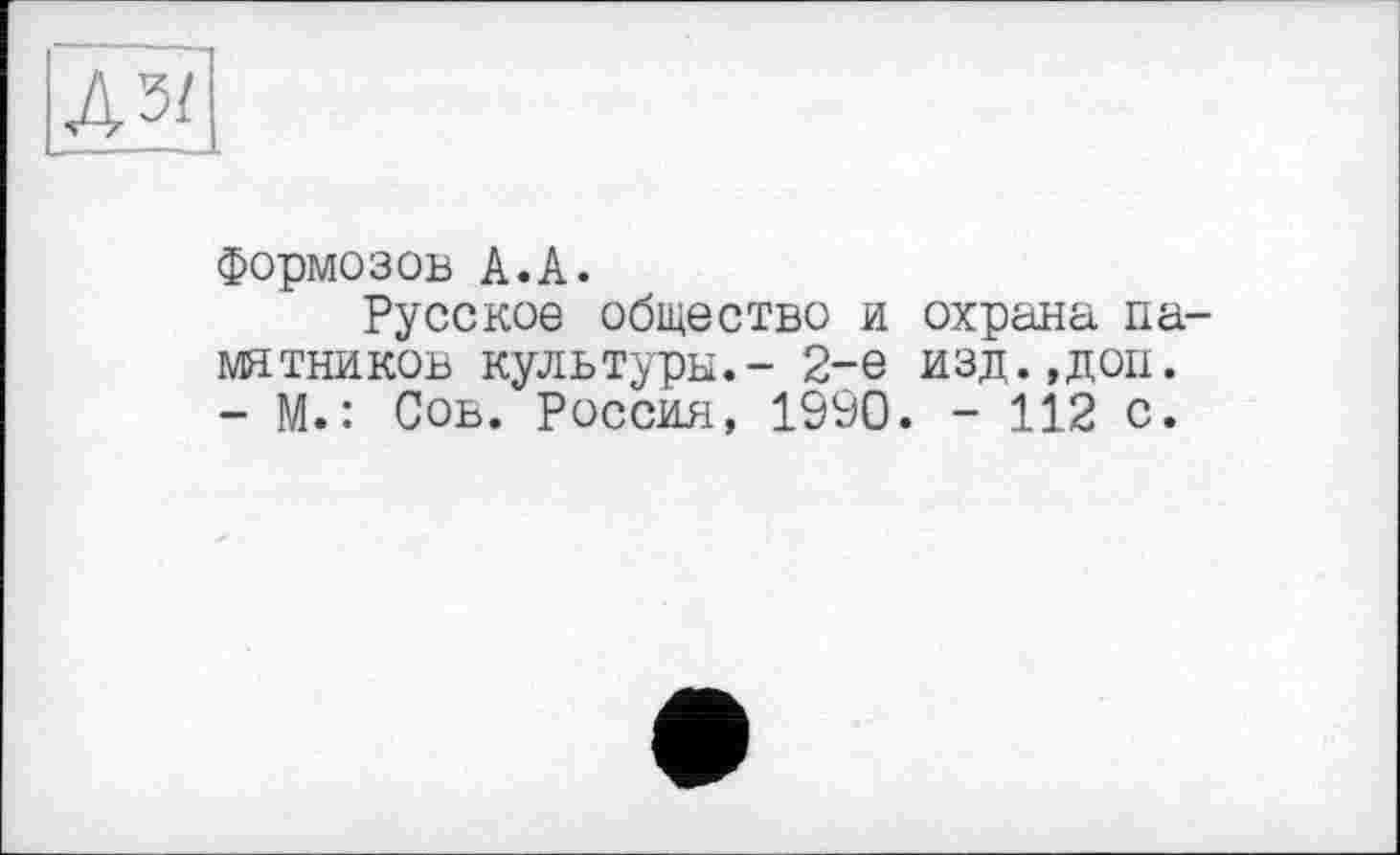 ﻿Дз/
Формозов А.А.
Русское общество и охрана памятников культуры.- 2-е изд.,доп.
- М.: Сов. Россия, 1990. - 112 с.